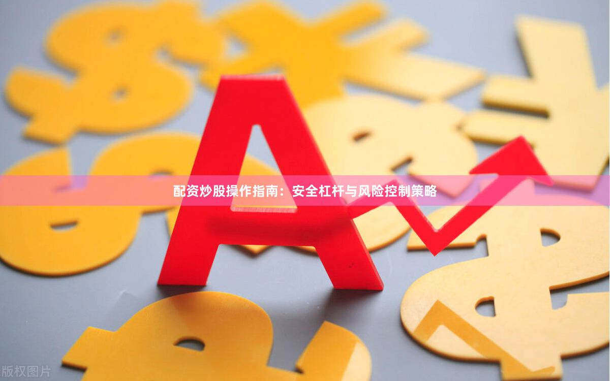 配资炒股操作指南：安全杠杆与风险控制策略