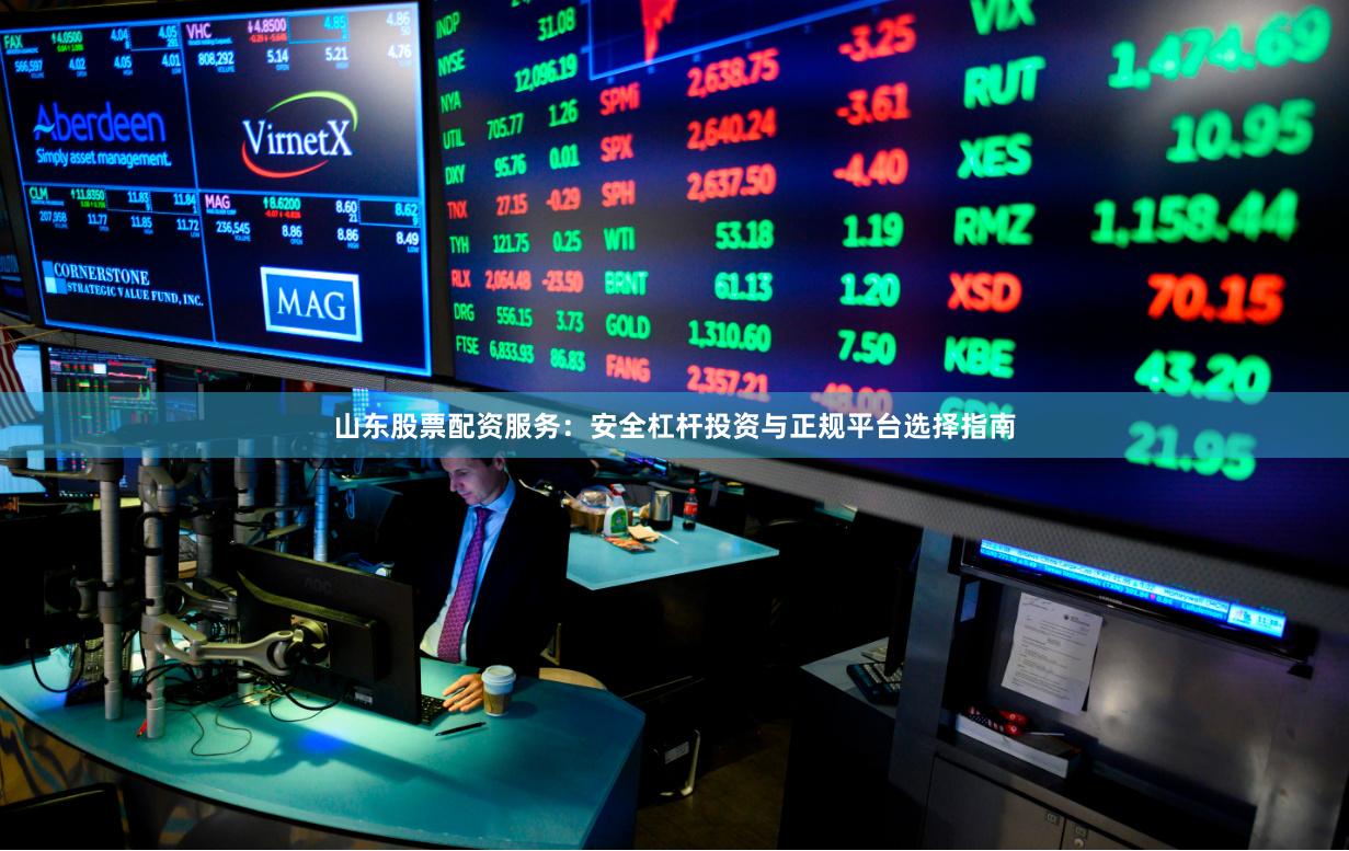 山东股票配资服务：安全杠杆投资与正规平台选择指南