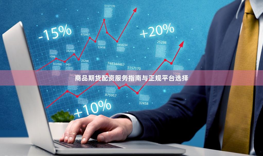 商品期货配资服务指南与正规平台选择