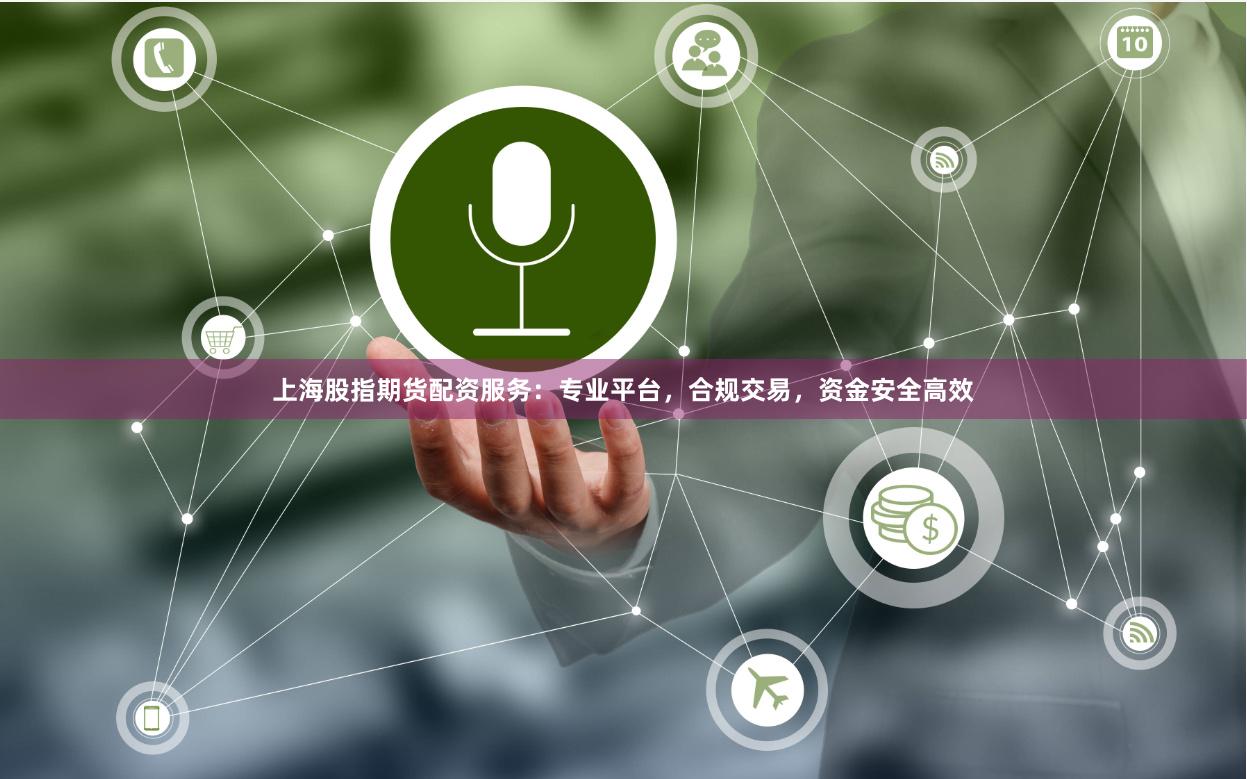 上海股指期货配资服务：专业平台，合规交易，资金安全高效