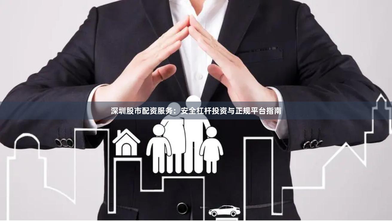 深圳股市配资服务:安全杠杆投资与正规平台指南