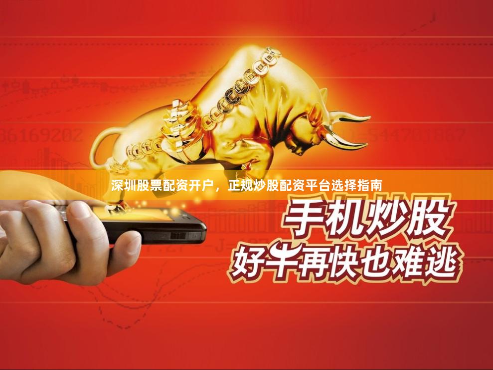 深圳股票配资开户，正规炒股配资平台选择指南