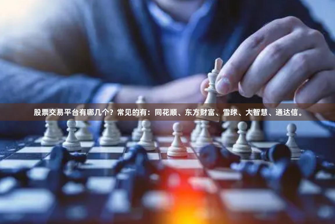 股票交易平台有哪几个?常见的有:同花顺、东方财富、雪球、大智慧、通达信。