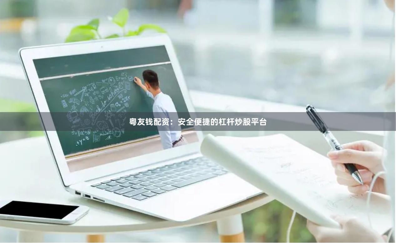粤友钱配资：安全便捷的杠杆炒股平台