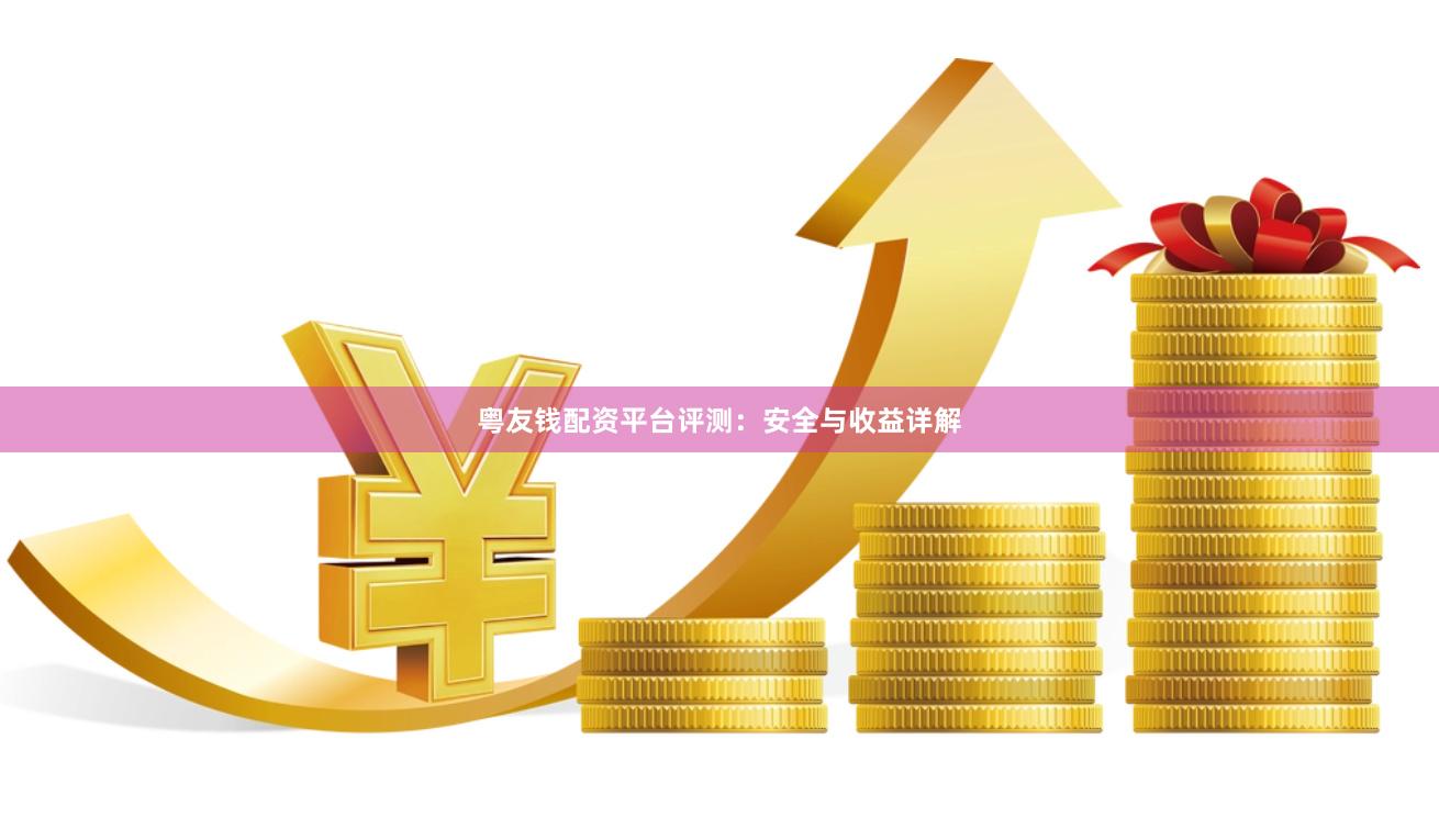 粤友钱配资平台评测：安全与收益详解
