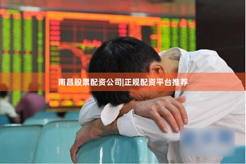 南昌股票配资公司|正规配资平台推荐