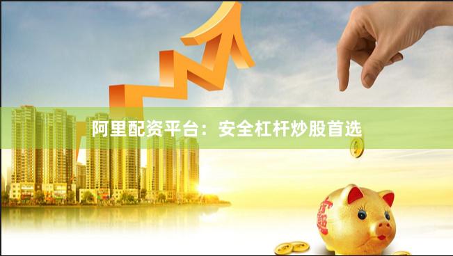 阿里配资平台：安全杠杆炒股首选