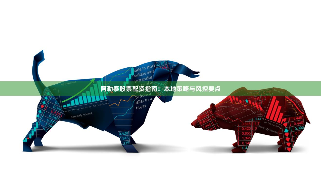 阿勒泰股票配资指南：本地策略与风控要点