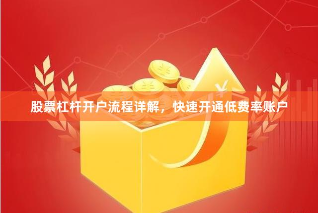 股票杠杆开户流程详解，快速开通低费率账户