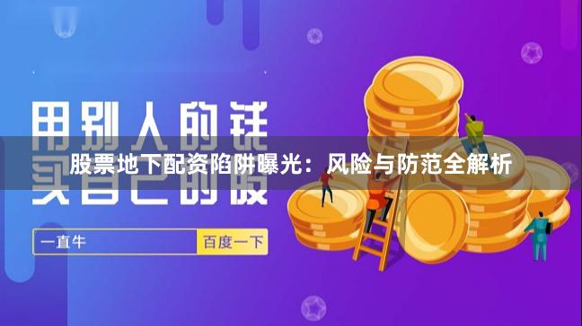 股票地下配资陷阱曝光：风险与防范全解析