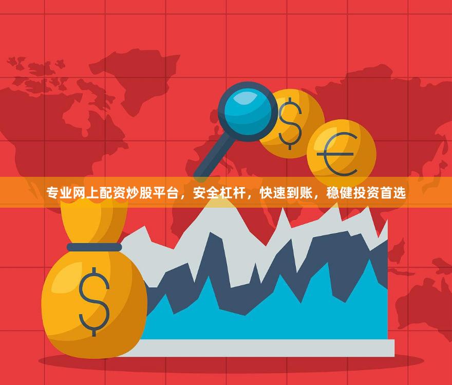 专业网上配资炒股平台，安全杠杆，快速到账，稳健投资首选