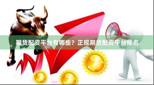 期货配资平台有哪些？正规期货配资平台排名