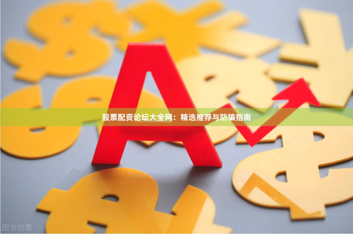 股票配资论坛大全网：精选推荐与防骗指南