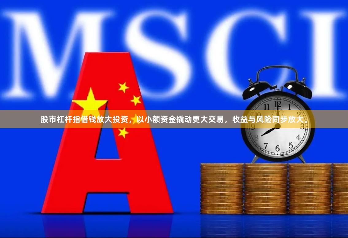 股市杠杆指借钱放大投资，以小额资金撬动更大交易，收益与风险同步放大。