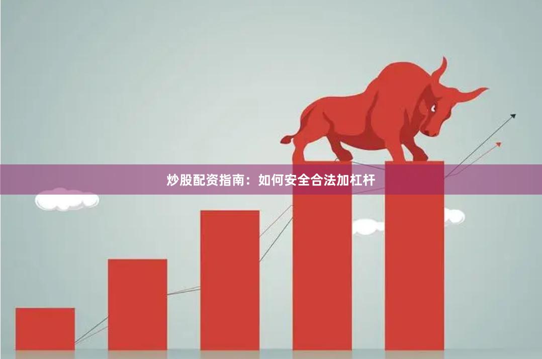 炒股配资指南：如何安全合法加杠杆