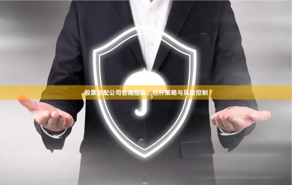 股票资配公司合规指南、杠杆策略与风险控制