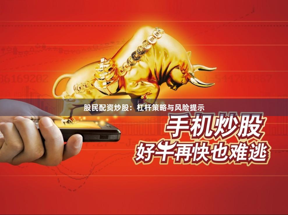 股民配资炒股：杠杆策略与风险提示