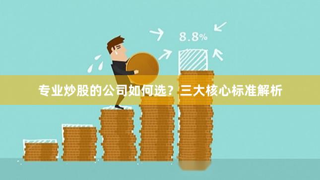 专业炒股的公司如何选？三大核心标准解析