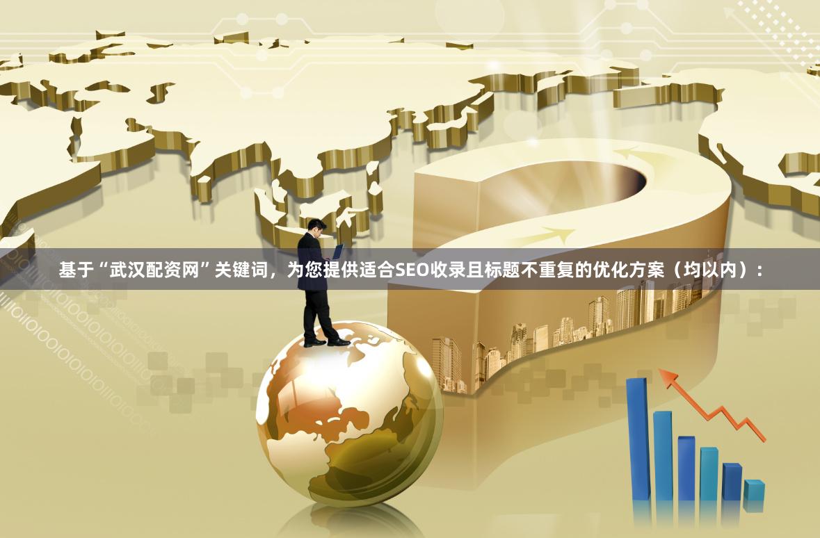 基于“武汉配资网”关键词，为您提供适合SEO收录且标题不重复的优化方案（均以内）：
