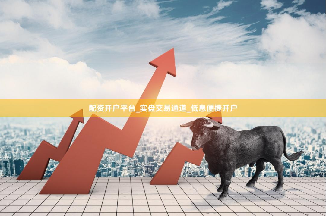 配资开户平台_实盘交易通道_低息便捷开户