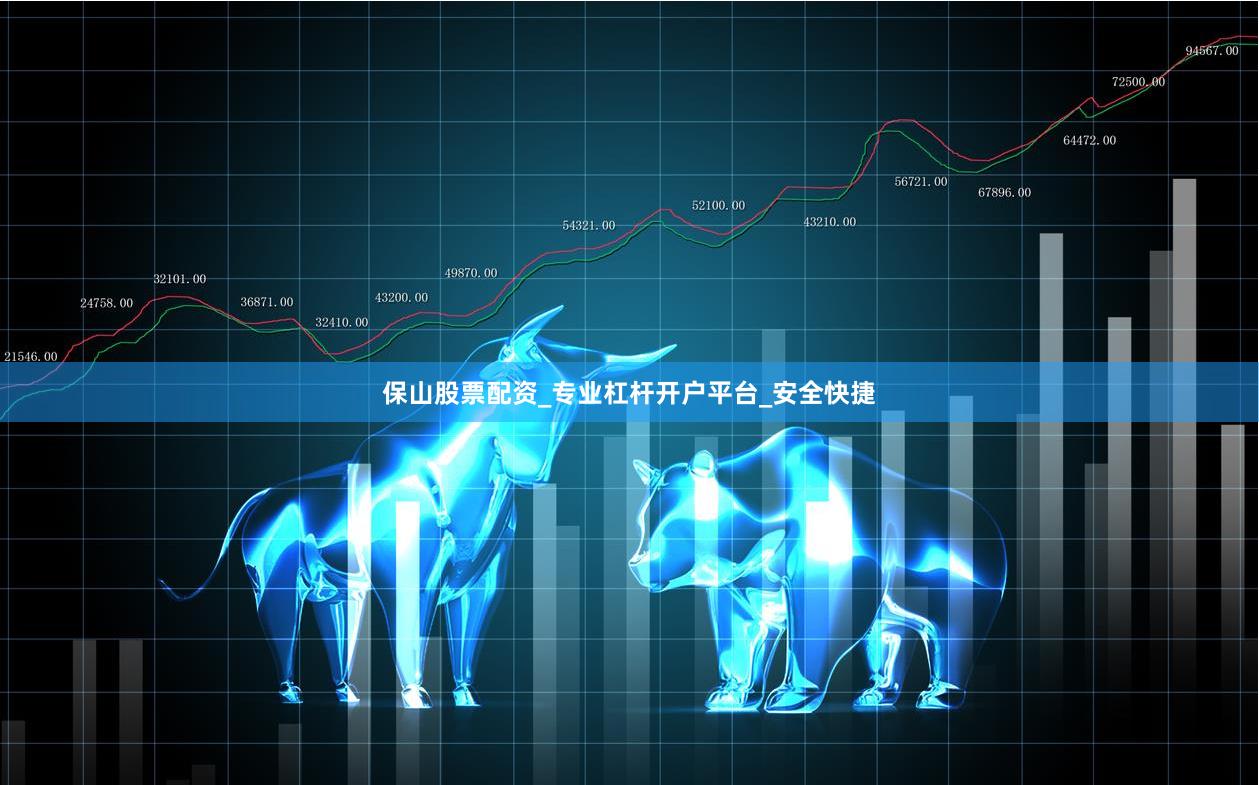 保山股票配资_专业杠杆开户平台_安全快捷