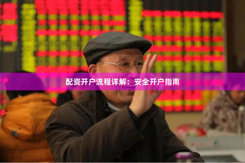 配资开户流程详解：安全开户指南