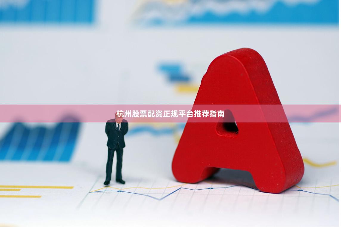 杭州股票配资正规平台推荐指南