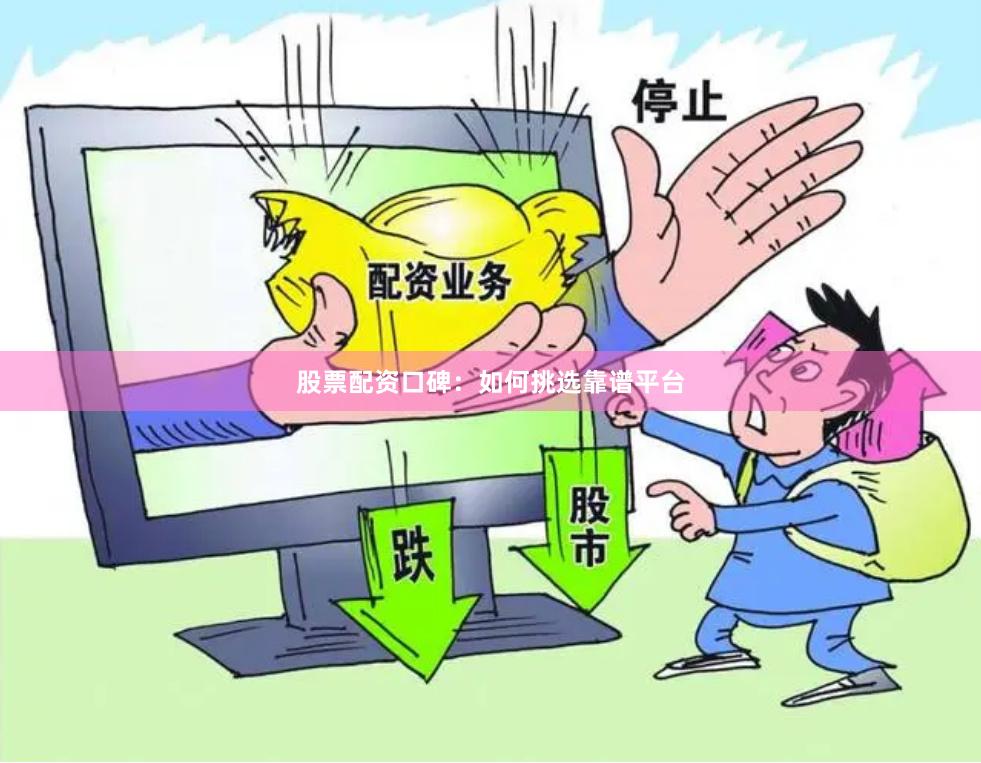 股票配资口碑：如何挑选靠谱平台