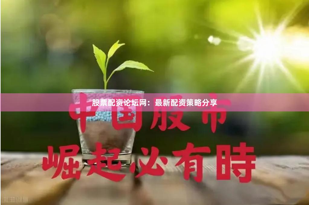 股票配资论坛网:最新配资策略分享